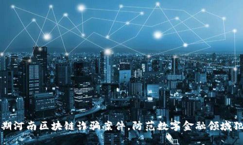 揭露近期河南区块链诈骗案件,防范数字金融领域犯罪活动