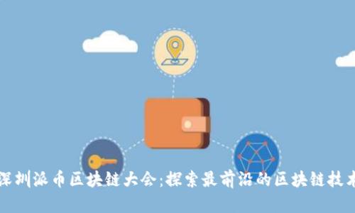 深圳派币区块链大会:探索最前沿的区块链技术