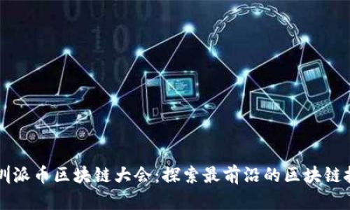 深圳派币区块链大会:探索最前沿的区块链技术