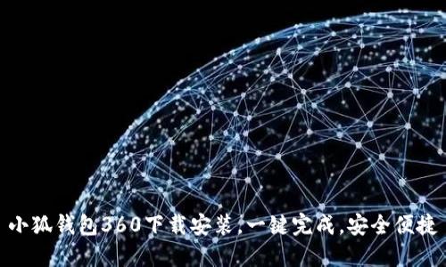 小狐钱包360下载安装,一键完成,安全便捷