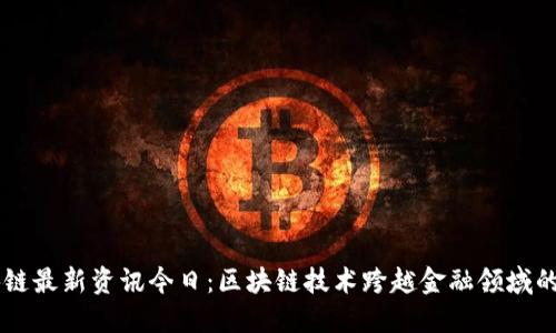 肖风区块链最新资讯今日:区块链技术跨越金融领域的应用探索