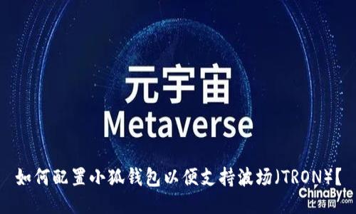 如何配置小狐钱包以便支持波场(TRON)?