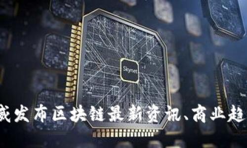 区块链网:权威发布区块链最新资讯、商业趋势和技术发展