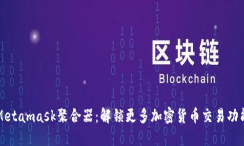 Metamask聚合器:解锁更多加密货币交易功能