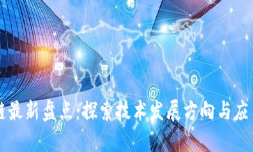 区块链最新盘点:探索技术发展方向与应用前景