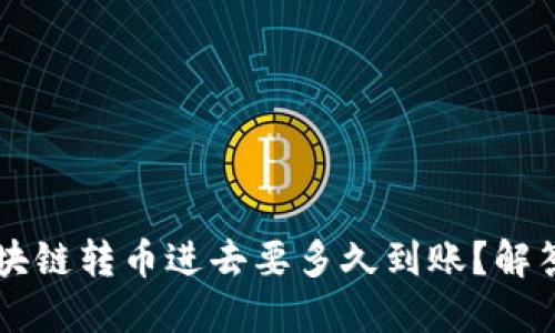 区块链转币进去要多久到账?解答与