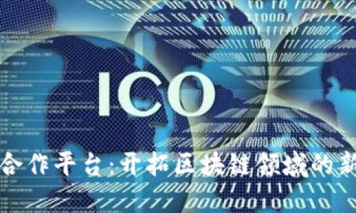 腾讯合作平台:开拓区块链领域的新势力