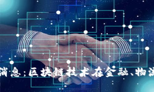 区块链研究员最新消息:区块链技术在金融、物流等领域的应用前景