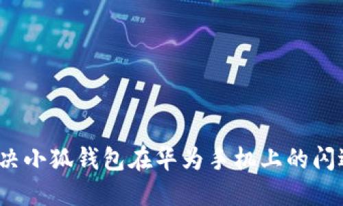 如何解决小狐钱包在华为手机上的闪退问题?