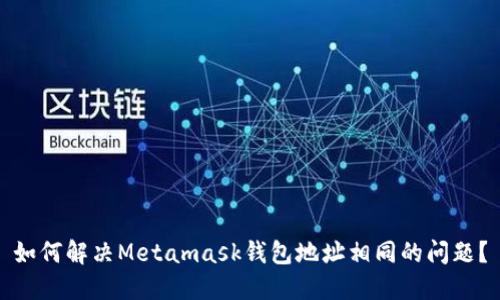 如何解决Metamask钱包地址相同的问题?