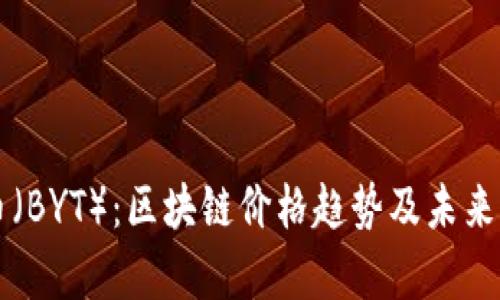 比特元币(BYT):区块链价格趋势及未来前景分析