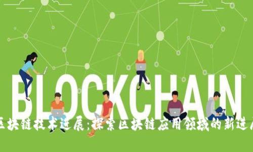区块链技术进展:探索区块链应用领域的新进展