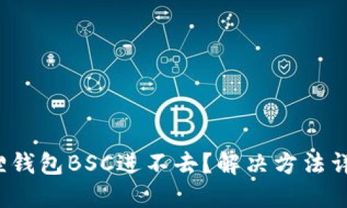 狐狸钱包BSC进不去?解决方法详解!