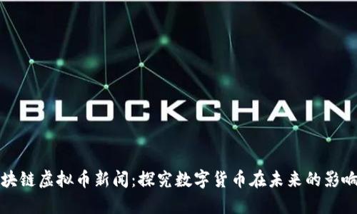 财经区块链虚拟币新闻:探究数字货币在未来的影响与前景
