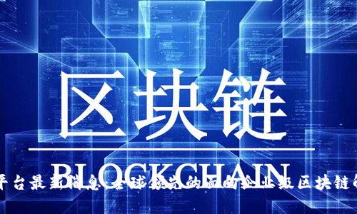 区块链平台最新消息:全球领先的面向企业级区块链解决方案