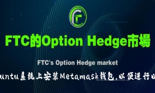 如何在Ubuntu系统上安装Metamask钱包,以便进行以太坊交易