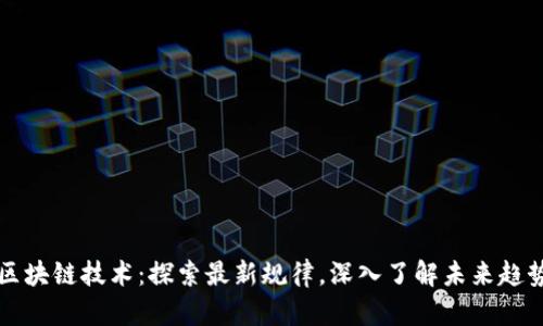 区块链技术:探索最新规律,深入了解未来趋势