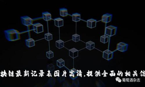 区块链最新记录表图片高清,提供全面的相关信息