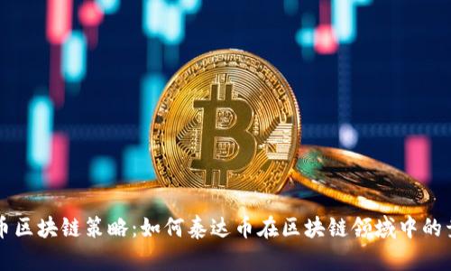 泰达币区块链策略:如何泰达币在区块链领域中的竞争力