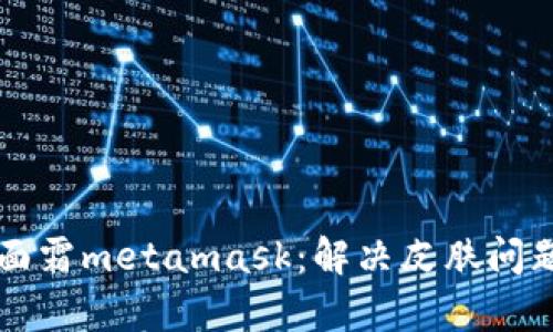 菲洛嘉面霜metamask:解决皮肤问题的利器