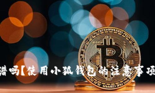中文版小狐钱包靠谱吗?使用小狐钱包的注意事项,小狐钱包的优缺点
