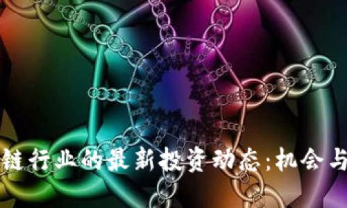 区块链行业的最新投资动态:机会与挑战