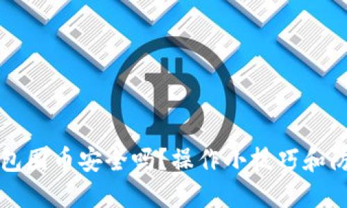 小狐钱包囤币安全吗?操作小技巧和防骗指南