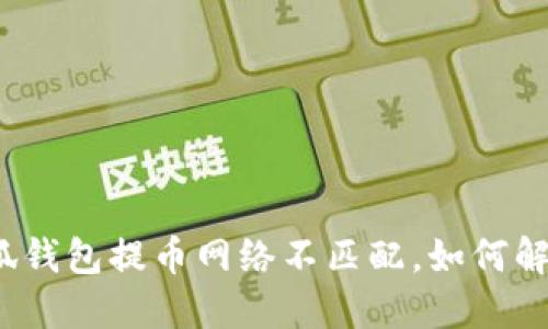 小狐钱包提币网络不匹配,如何解决?