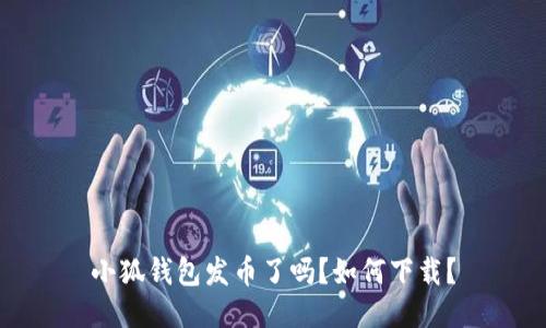 小狐钱包发币了吗?如何下载?