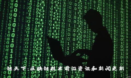 链天下:区块链技术前沿资讯和新闻更新