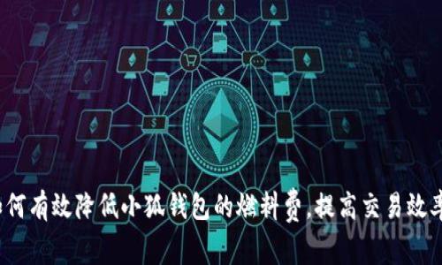 如何有效降低小狐钱包的燃料费,提高交易效率?