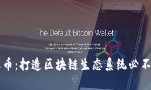 区块链生态币:打造区块链生态系统必不可少的一环
