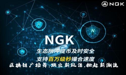 区块链广场舞:跳出新玩法,掀起新潮流