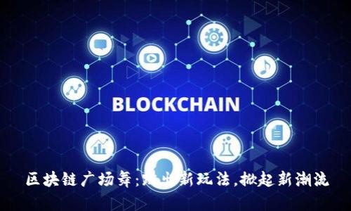 区块链广场舞:跳出新玩法,掀起新潮流