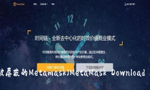 如何下载被屏蔽的Metamask(MetaMask Download Blocked)?