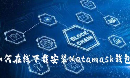 如何在线下载安装Metamask钱包?