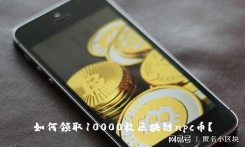如何领取10000枚区块链npc币?