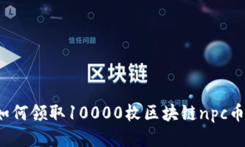 如何领取10000枚区块链npc币?