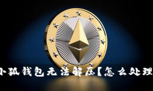 小狐钱包无法解压?怎么处理?