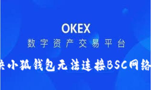 如何解决小狐钱包无法连接BSC网络的问题?