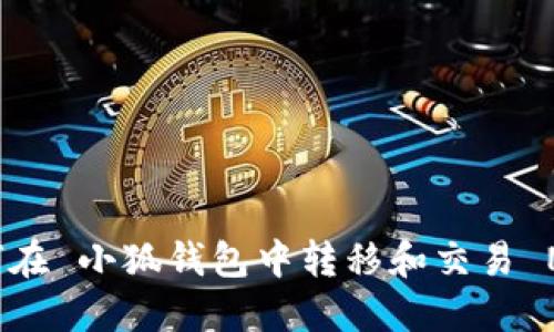 如何在 小狐钱包中转移和交易 NFT?