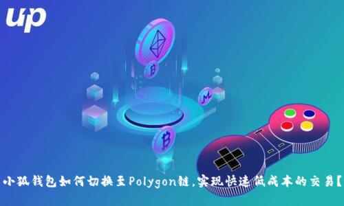 小狐钱包如何切换至Polygon链,实现快速低成本的交易?