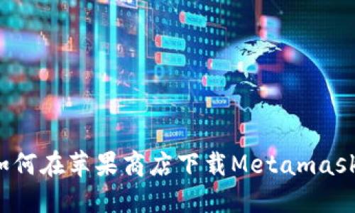 如何在苹果商店下载Metamask?
