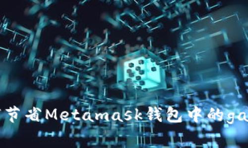 如何节省Metamask钱包中的gas费?