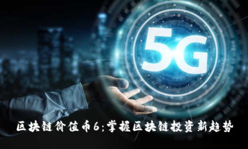 区块链价值币6:掌握区块链投资新趋势