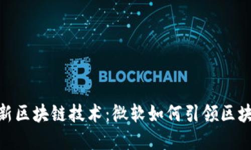 探索最新区块链技术:微软如何引领区块链革命