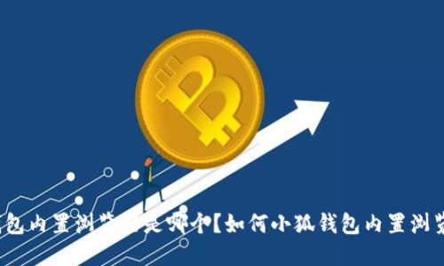 小狐钱包内置浏览器是哪个?如何小狐钱包内置浏览器的?