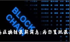 盛希泰区块链最新消息：为你呈现最新
