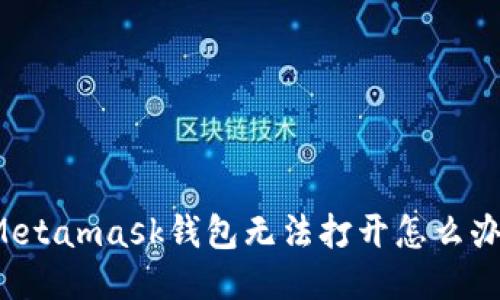Metamask钱包无法打开怎么办?