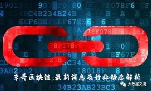 李哥区块链:最新消息及行业动态解析